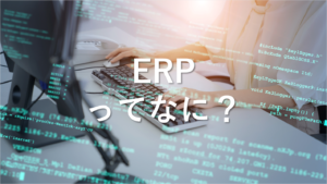 ERPとは？簡単に言うと、役割とメリッ