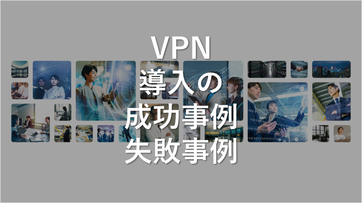 VPN導入成功事例と失敗事例：知っておくべきこと