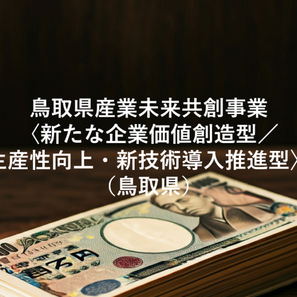 鳥取県産業未来共創事業〈新たな企業価値創造型／生産性向上・新技術導入推進型〉