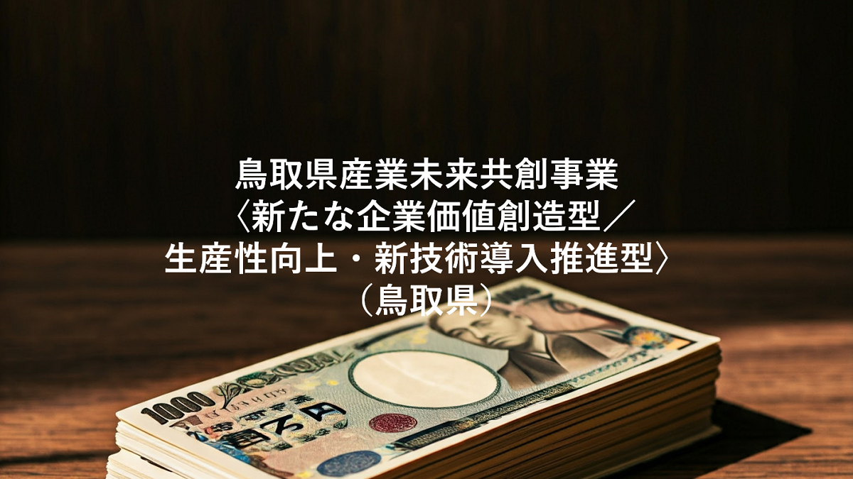 鳥取県産業未来共創事業〈新たな企業価値創造型／生産性向上・新技術導入推進型〉